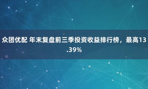 众团优配 年末复盘前三季投资收益排行榜，最高13.39%