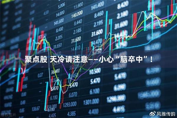 聚点股 天冷请注意——小心“脑卒中”！