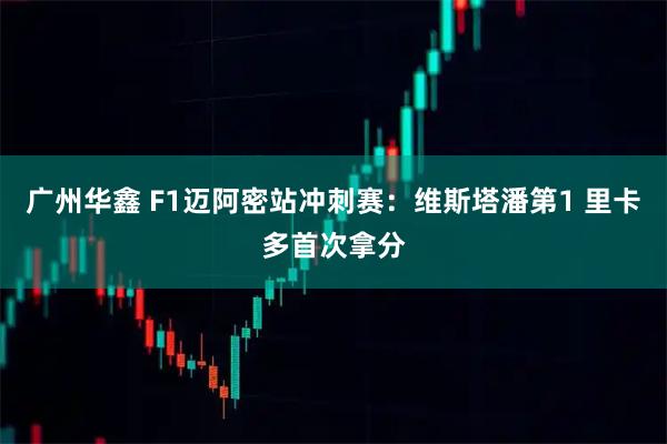 广州华鑫 F1迈阿密站冲刺赛：维斯塔潘第1 里卡多首次拿分