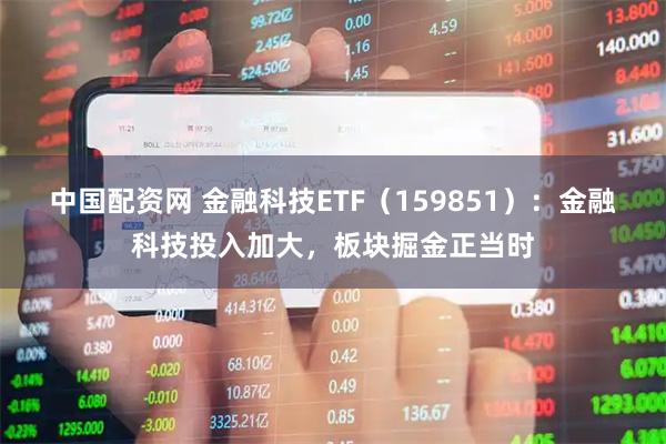 中国配资网 金融科技ETF（159851）：金融科技投入加大，板块掘金正当时