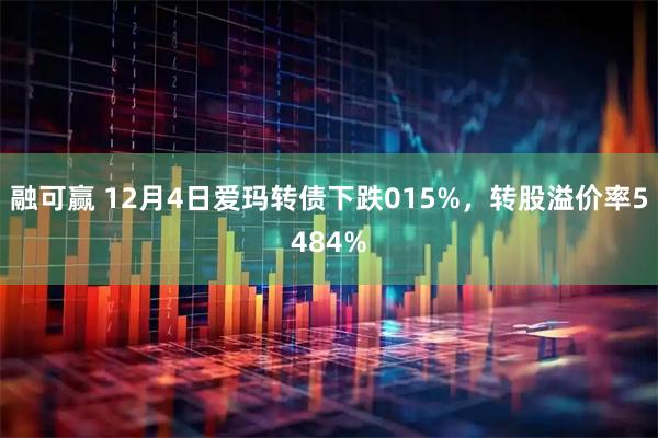 融可赢 12月4日爱玛转债下跌015%，转股溢价率5484%