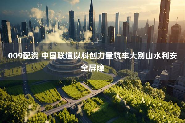 009配资 中国联通以科创力量筑牢大别山水利安全屏障